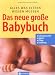 Das neue grosse Baby-Buch: Alles was Eltern wissen m&uuml;ssen. Schwangerschaft. Geburt. Pflege. Ern&auml;hrung