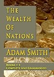 The Wealth Of Nations : Books 1-3 : Complete And Unabridged