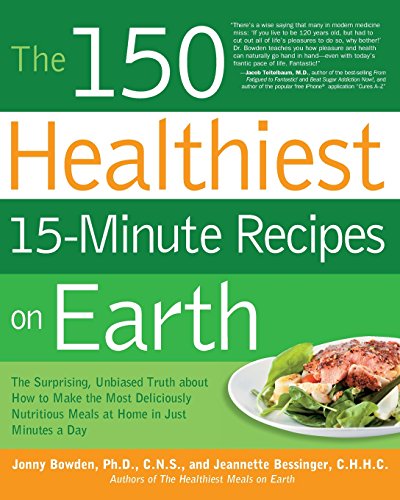 the 150 healthiest 15 minute recipes on earth the surprising unbiased truth about how to make the most deliciously