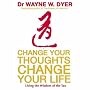 Change Your Thoughts Change Your Life: Living the Wisdom of the Tao