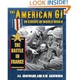 The American GI in Europe in World War II: The Battle in France by J. E. Kaufmann and H. W. Kaufmann