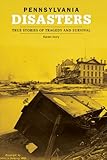 Pennsylvania Disasters: True Stories of Tragedy  and Survival (Disasters Series)