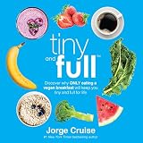 Tiny and Full: Discover Why Only Eating a Vegan Breakfast Will Keep You Tiny and Full for Life