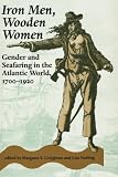 Iron Men, Wooden Women: Gender and Seafaring in the Atlantic World, 1700-1920 (Gender Relations in the American Experience)