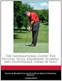 The Informational Caddy: The History, Rules, Equipment, Scoring and Professional Forms of Golf