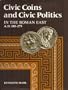 Civic Coins and Civic Politics in the Roman East, A.D. 180-275 (Transformation of the Classical Heritage)