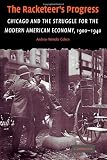 The Racketeers Progress: Chicago and the Struggle for the Modern American Economy, 1900-1940 (Cambridge Historical Studies in American Law and Society)