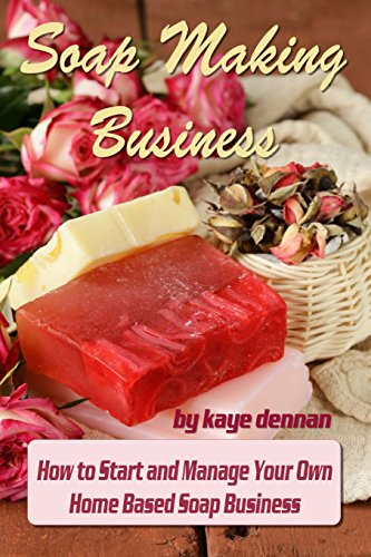soap making business how to start and manage your own home based soap business