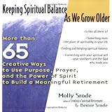 Keeping Spiritual Balance As We Grow Older: More than 65 Creative Ways to Use Purpose, Prayer, and the Power of Spirit to Build a Meaningful Retirement