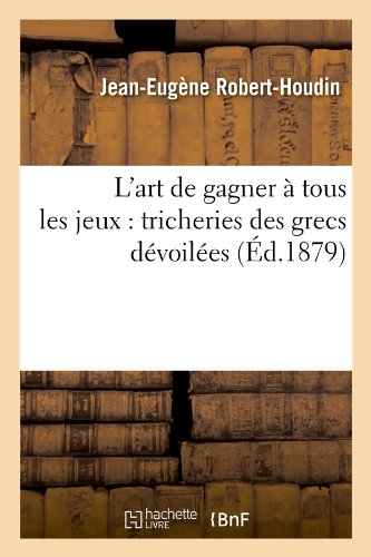 L'Art de Gagner a Tous Les Jeux: Tricheries Des Grecs Devoilees (Ed.1879) (Arts) (French Edition)