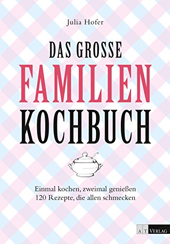 Das grosse Familienkochbuch: Einmal kochen, zweimal geniessen. 120 Rezepte, die allen schmecken. (German Edition)