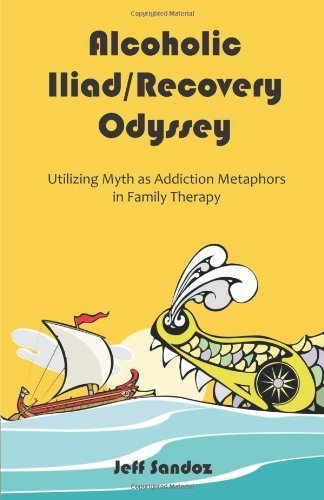Alcoholic Iliad/Recovery Odyssey: Utilizing Myth as Addiction Metaphors in Family Therapy by Sandoz, Jeff (2009) Paperback