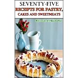 Seventy-Five Receipts for Pastry, Cakes and Sweetmeats (Easy and Quick Cookbook) Illustrated color recipes pictures with Annotated Author's Biography