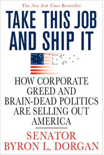Take This Job and Ship It: How Corporate Greed and Brain-Dead Politics Are Selling Out America