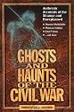 Ghosts and Haunts of the Civil War: Authentic Accounts of the Strange and Unexplained