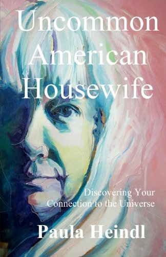 Uncommon American Housewife: Finding Your Connection To the Universe, by Paula Heindl