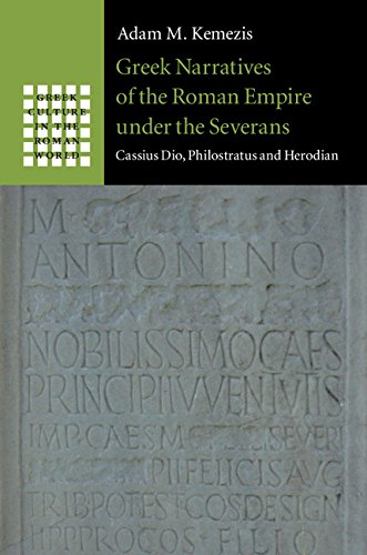 Greek Narratives of the Roman Empire under the Severans: Cassius Dio, Philostratus and Herodian (Greek Culture in the Roman World)