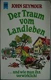 Der Traum vom Landleben... - und wie man ihn verwirklichen - John Seymour