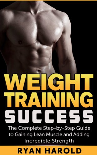 Weight Training: Success: The Complete Step-by-Step Guide to Gaining Lean Muscle and Adding Incredible Strength (Bodybuilding, Muscle mass, Bulking, Arnold Schwarzenegger, Nutrition, Ectomorph,)