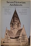 Seven Victorian architects : William Burn, Philip and Philip Charles Hardwick, Sydney Smirke, J.L. Pearson, G.F. Bodley, Alfred Waterhouse, Edwin Lutyens