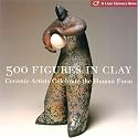 500 Figures in Clay: Ceramic Artists Celebrate the Human Form (500 Series)