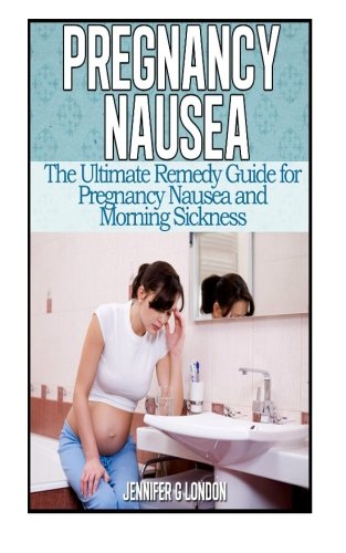 Pregnancy Nausea: The Ultimate Remedy Guide for Pregnancy Nausea and Morning Sickness