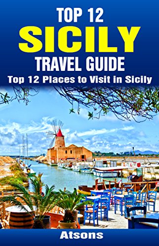 Top 12 Places to Visit in Sicily - Top 12 Sicily Travel Guide (Includes Palermo, Syracuse, Catania, Mount Etna, Noto & More)
