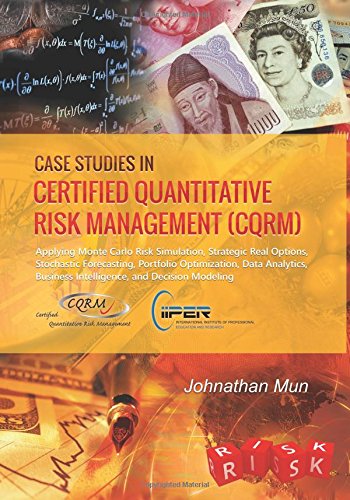 Case Studies in Certified Quantitative Risk Management (CQRM): Applying Monte Carlo Risk Simulation, Strategic Real Options, Stochastic Forecasting, ... Business Intelligence, and Decision Modeling