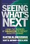 Seeing What's Next: Using the Theories of Innovation to Predict Industry Change: Using Theories of Innovation to Predict Industry Change