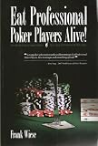 Eat Professional Poker Players Alive! The Ultimate Guide to today's Texas Hold'em, Razz, Stud, and Omaha for all skill levels...