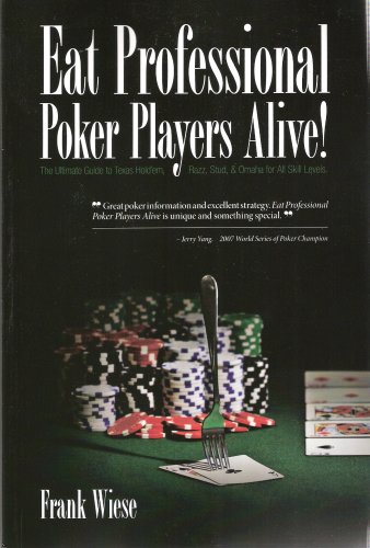 Eat Professional Poker Players Alive! The Ultimate Guide to today's Texas Hold'em, Razz, Stud, and Omaha for all skill levels...