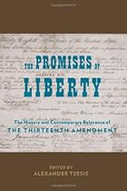 The Promises of Liberty: The History and Contemporary Relevance of the Thirteenth Amendment