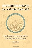 Metamorphosis in nature and art : the dynamics of form in plants, animals and human beings
