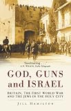 God, guns and Israel : Britain, the Jews and the First World War