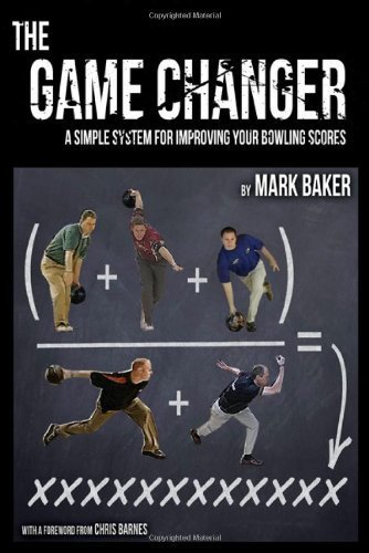 The Game Changer: A Simple System for Improving Your Bowling Ccores by Mark Baker (2012-01-01)