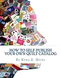 How to Self-Publish Your Own Quilt Catalog: A Workbook for Quilters, Guilds, Galleries and Textile Artists