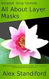 Gimped! Gimp Tutorials - All About Layer Masks (Gimped! Gimp Essentials)