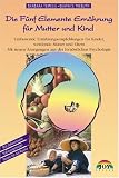 Die F�nf Elemente Ern�hrung f�r Mutter und Kind: Umfassende Ern�hrungsempfehlungen f�r Kinder, werdende M�tter und Eltern. Mit neuen Anregungen aus der fern�stlichen Psychologie - Barbara Temelie