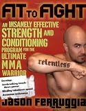 Fit to Fight: An Insanely Effective Strength and Conditioning Program forthe Ultimate MMAWarrior