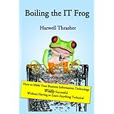 Boiling the IT Frog: How to Make Your Business Information Technology Wildly Successful Without Having to Learn Anything Technic