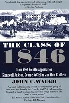 The Class of 1846: From West Point to Appomattox: Stonewall Jackson, George McClellan, and Their Br others