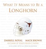 What It Means to Be a Longhorn: Darrel Royal Mack Brown and Texass Greatest Players (What It Means to Be ...)