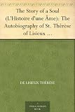 The Story of a Soul (L'Histoire d'une Âme): The Autobiography of St. Thérèse of Lisieux With Additional Writings and Sayings of St. Thérèse