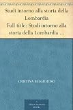 Studi intorno alla storia della Lombardia Full title: Studi intorno alla storia della Lombardia negli ultimi trent'anni e delle cagioni del difetto d'energia dei lombardi (Italian Edition)