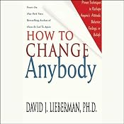 How to Change Anybody: Proven Techniques to Reshape Anyone's Attitude, Behavior, Feelings, or Beliefs | [David J. Lieberman]