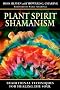 Plant Spirit Shamanism: Traditional Techniques for Healing the Soul