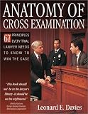 Anatomy of Cross-Examination: 67 Principles Every Trial Lawyer Needs to Know to Win the Case
