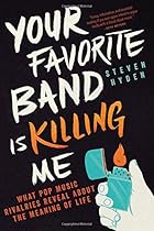 Your Favorite Band Is Killing Me: What Pop Music Rivalries Reveal About the Meaning of Life Your Favorite Band Is Killing Me: What Pop Music Rivalries Reveal About the Meaning of Life