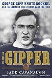 The Gipper: George Gipp, Knute Rockne, and the Dramatic Rise of Notre Dame Football