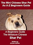The A-Z of The Teacup Chinese Shar Pei Breed - A Beginners Guide to the Toy, Micro, Mini and Miniature Shar Pei Dogs and Puppies